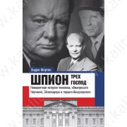 Мортон Э. Шпион трех господ: невероятная история человека, обманувшего Черчиля,Эйзенхауэра и герцога
